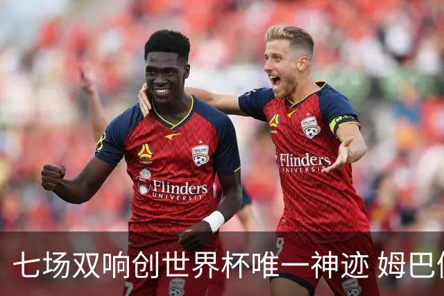 七场双响创世界杯唯一神迹 姆巴佩展现统治级实力