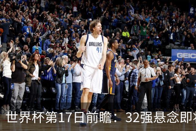 世界杯第17日前瞻：32强悬念即将全部揭晓 39岁超巨争创神迹