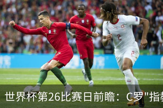世界杯第26比赛日前瞻：C罗"指教"亚马尔！"好运"美国如何破心魔