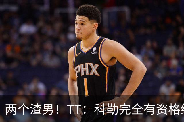 两个渣男！TT：科勒完全有资格给我和奥多姆一人来上几拳