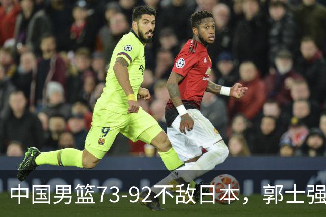 中国男篮73-92不敌日本，郭士强选人用人问题明显，杨瀚森难当大用，评分出炉：郭士强高诗岩2.5分！