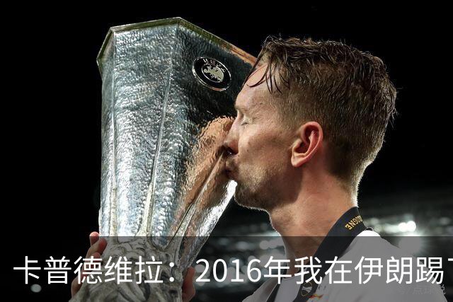 卡普德维拉：2016年我在伊朗踢了一场友谊赛，被美国拒绝入境
