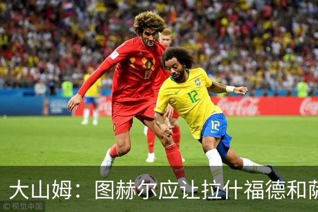 大山姆：图赫尔应让拉什福德和萨卡首发 戈登和马杜埃凯表现不行