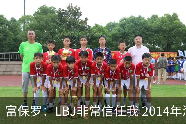 富保罗：LBJ非常信任我 2014年湖人和独行侠只和我会面&他没参加