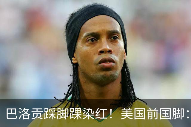 巴洛贡踩脚踝染红！美国前国脚：如果他是梅西，肯定还能留在场上
