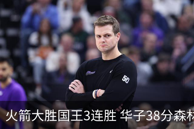 火箭大胜国王3连胜 华子38分森林狼破绿军金身