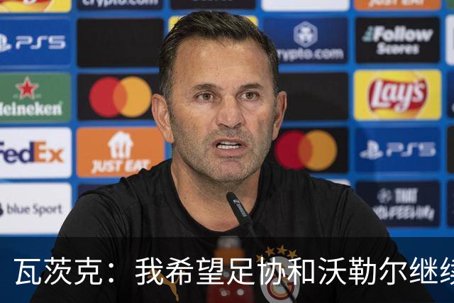 瓦茨克：我希望足协和沃勒尔继续合作，他和克洛普可以配合得很好