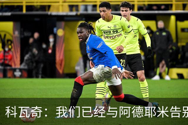 科瓦奇：我们已经与阿德耶米告别了；今夏会重点关注锋线市场