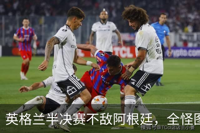 英格兰半决赛不敌阿根廷，全怪图赫尔无能？他一个人扛不起这口锅