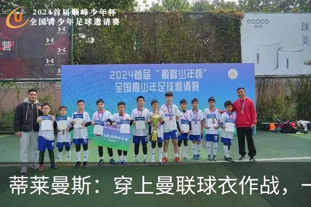蒂莱曼斯：穿上曼联球衣作战，一定是独一无二的体验，我无比向往