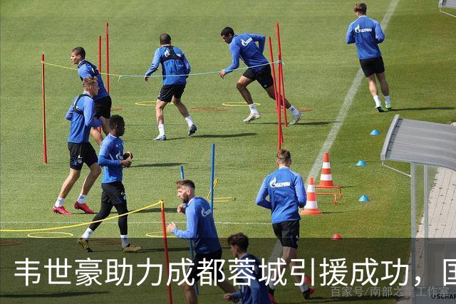 韦世豪助力成都蓉城引援成功，国足队友纷纷受邀加盟！