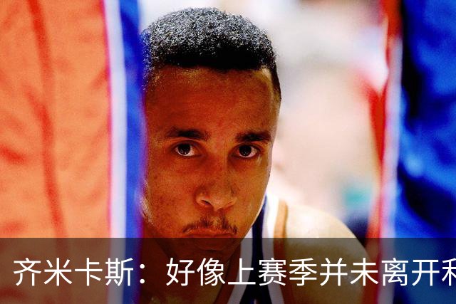 齐米卡斯：好像上赛季并未离开利物浦 训练中伊劳拉很强调控球